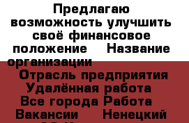 Предлагаю возможность улучшить своё финансовое положение. › Название организации ­ New Millennium › Отрасль предприятия ­ Удалённая работа - Все города Работа » Вакансии   . Ненецкий АО,Каменка д.